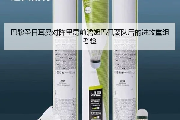 巴黎圣日耳曼对阵里昂前瞻姆巴佩离队后的进攻重组考验