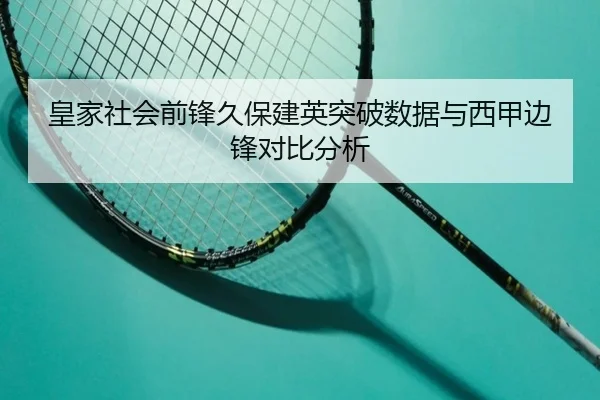 皇家社会前锋久保建英突破数据与西甲边锋对比分析