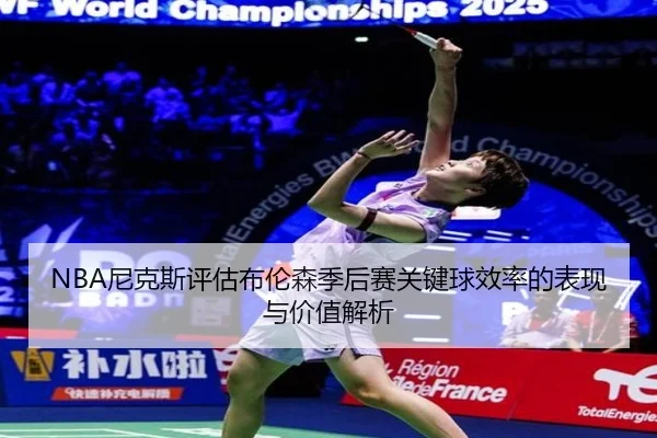 NBA尼克斯评估布伦森季后赛关键球效率的表现与价值解析