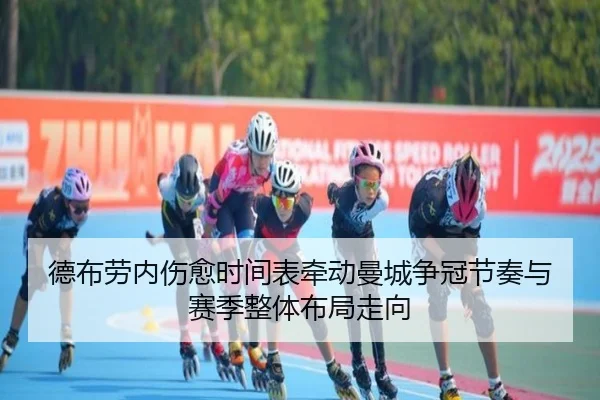 德布劳内伤愈时间表牵动曼城争冠节奏与赛季整体布局走向