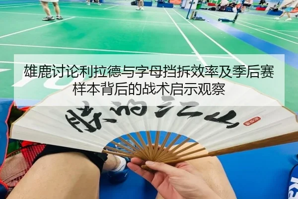 雄鹿讨论利拉德与字母挡拆效率及季后赛样本背后的战术启示观察