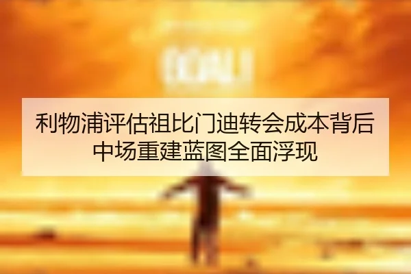 利物浦评估祖比门迪转会成本背后中场重建蓝图全面浮现