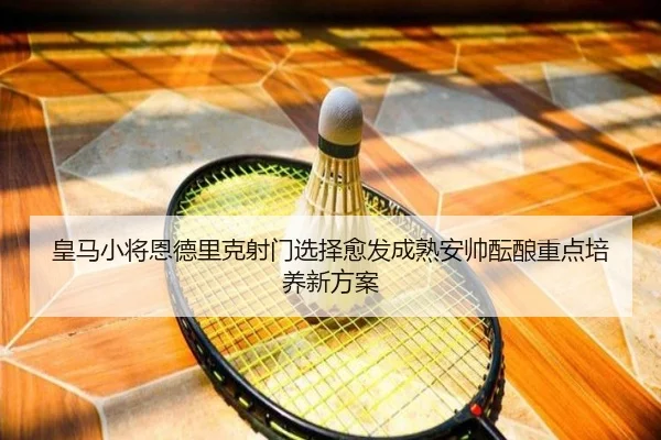 皇马小将恩德里克射门选择愈发成熟安帅酝酿重点培养新方案